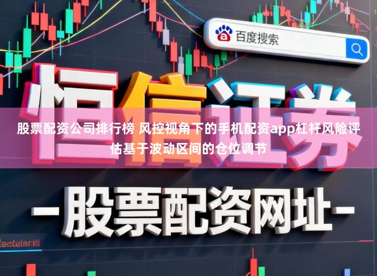 股票配资公司排行榜 风控视角下的手机配资app杠杆风险评估基于波动区间的仓位调节