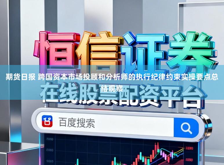 期货日报 跨国资本市场投顾和分析师的执行纪律约束实操要点总结观察