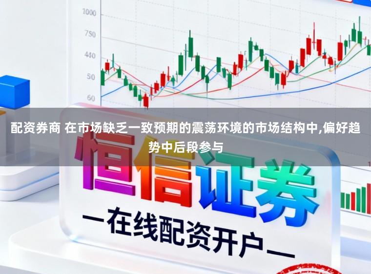 配资券商 在市场缺乏一致预期的震荡环境的市场结构中,偏好趋势中后段参与