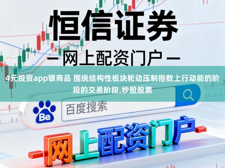 4元投资app银商品 围绕结构性板块轮动压制指数上行动能的阶段的交易阶段,炒股股票