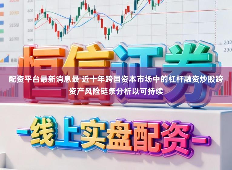 配资平台最新消息最 近十年跨国资本市场中的杠杆融资炒股跨资产风险链条分析以可持续