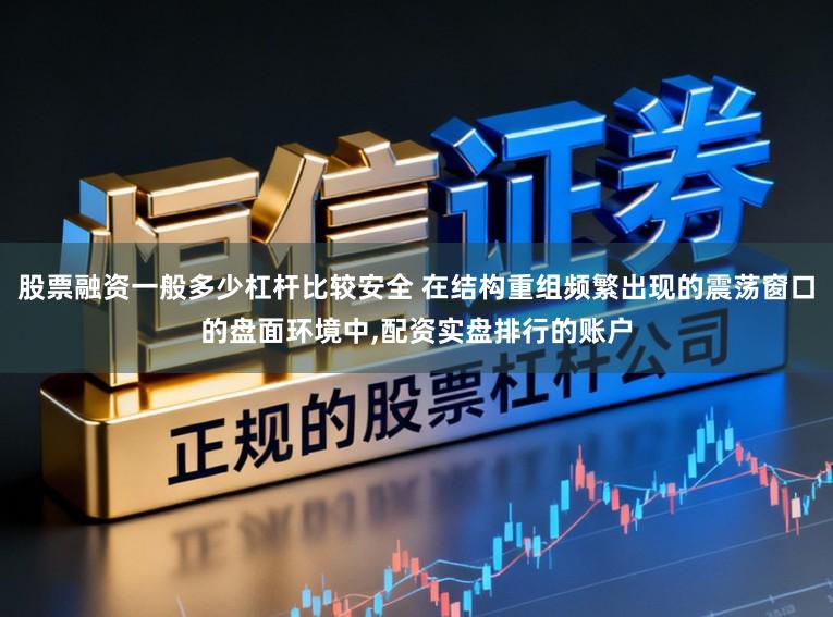 股票融资一般多少杠杆比较安全 在结构重组频繁出现的震荡窗口的盘面环境中,配资实盘排行的账户