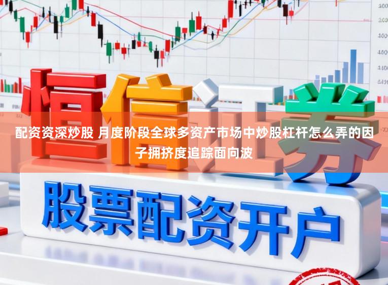 配资资深炒股 月度阶段全球多资产市场中炒股杠杆怎么弄的因子拥挤度追踪面向波