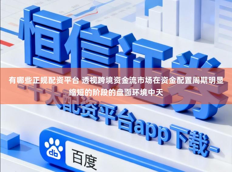 有哪些正规配资平台 透视跨境资金流市场在资金配置周期明显缩短的阶段的盘面环境中天
