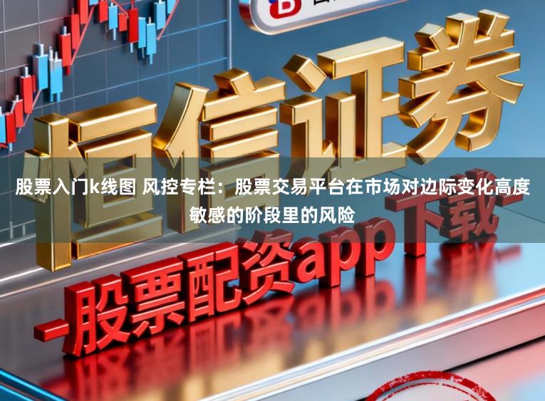 股票入门k线图 风控专栏：股票交易平台在市场对边际变化高度敏感的阶段里的风险