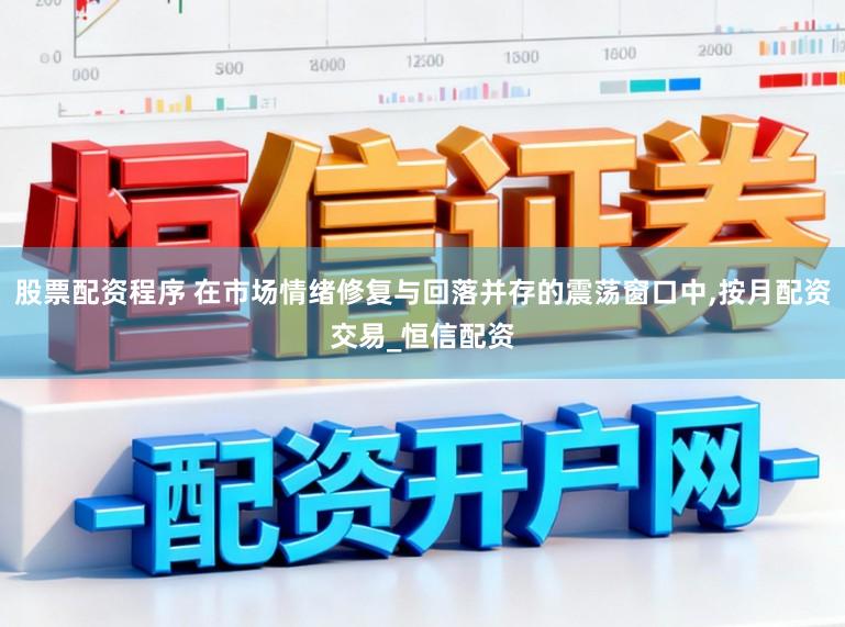 股票配资程序 在市场情绪修复与回落并存的震荡窗口中,按月配资交易_恒信配资