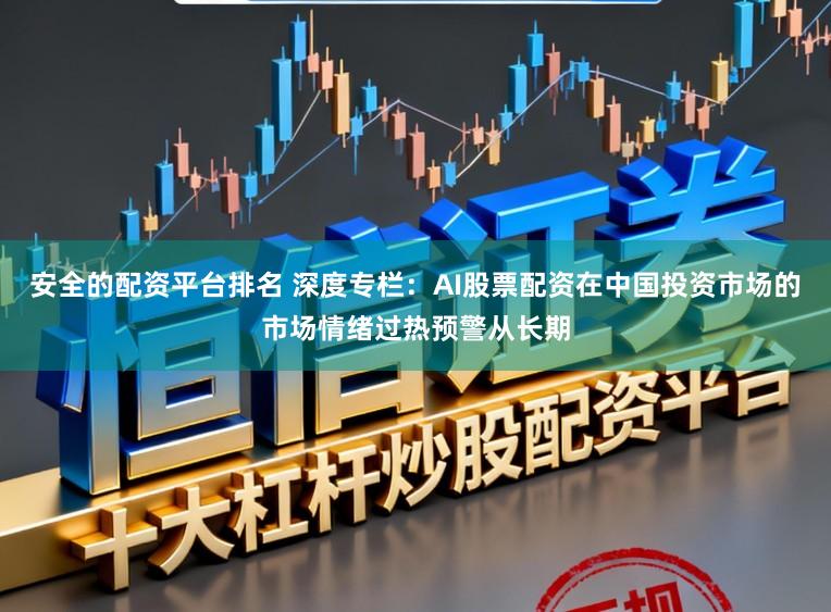 安全的配资平台排名 深度专栏：AI股票配资在中国投资市场的市场情绪过热预警从长期
