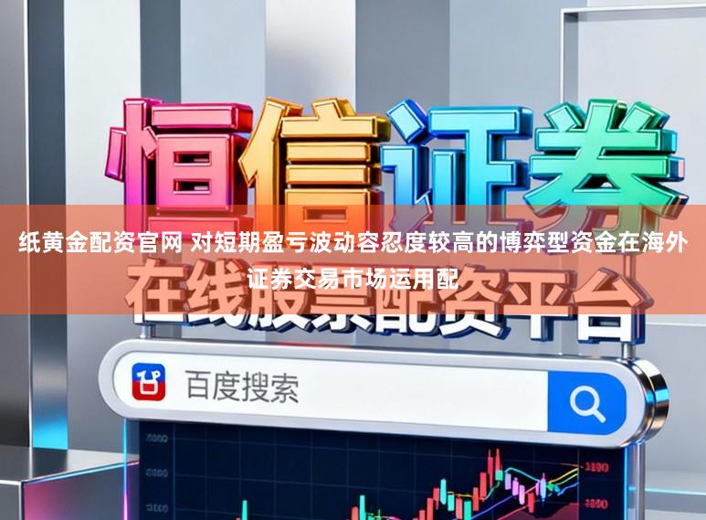 纸黄金配资官网 对短期盈亏波动容忍度较高的博弈型资金在海外证券交易市场运用配
