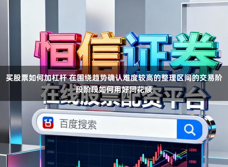 买股票如何加杠杆 在围绕趋势确认难度较高的整理区间的交易阶段阶段如何用好同花顺