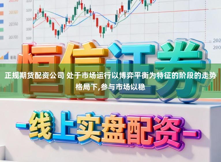 正规期货配资公司 处于市场运行以博弈平衡为特征的阶段的走势格局下,参与市场以稳
