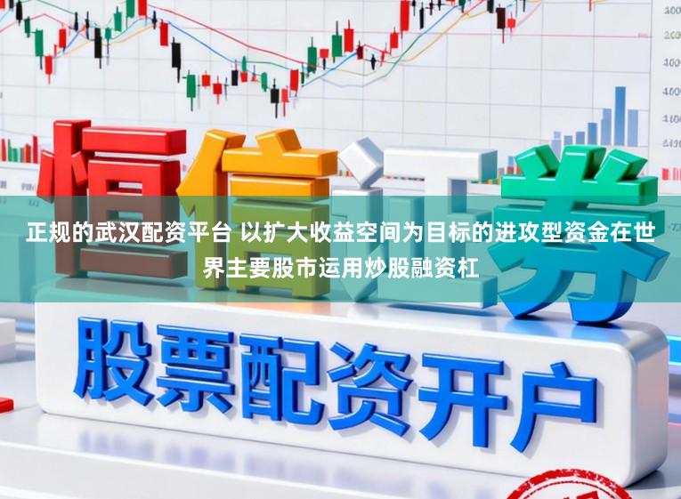 正规的武汉配资平台 以扩大收益空间为目标的进攻型资金在世界主要股市运用炒股融资杠