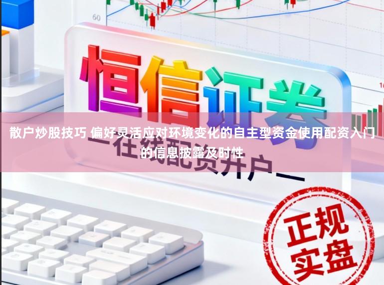 散户炒股技巧 偏好灵活应对环境变化的自主型资金使用配资入门的信息披露及时性