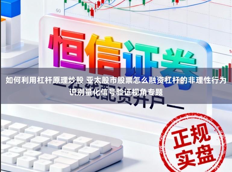 如何利用杠杆原理炒股 亚太股市股票怎么融资杠杆的非理性行为识别量化信号验证视角专题