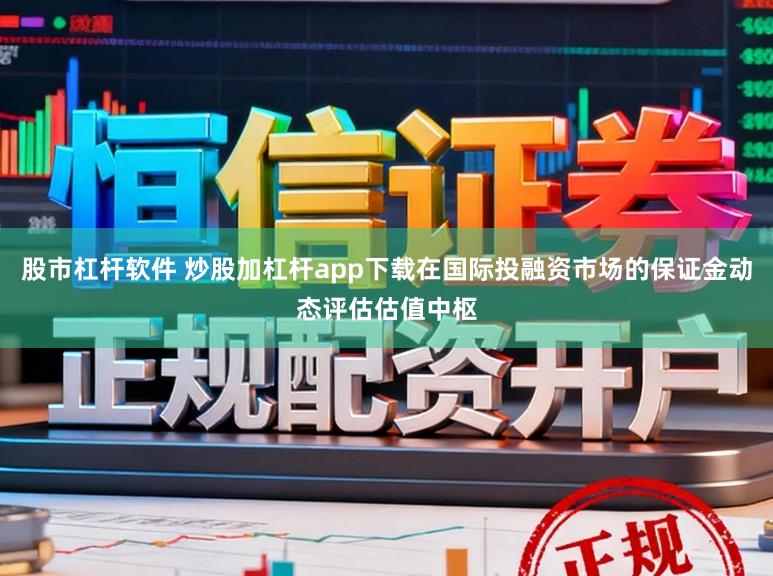 股市杠杆软件 炒股加杠杆app下载在国际投融资市场的保证金动态评估估值中枢