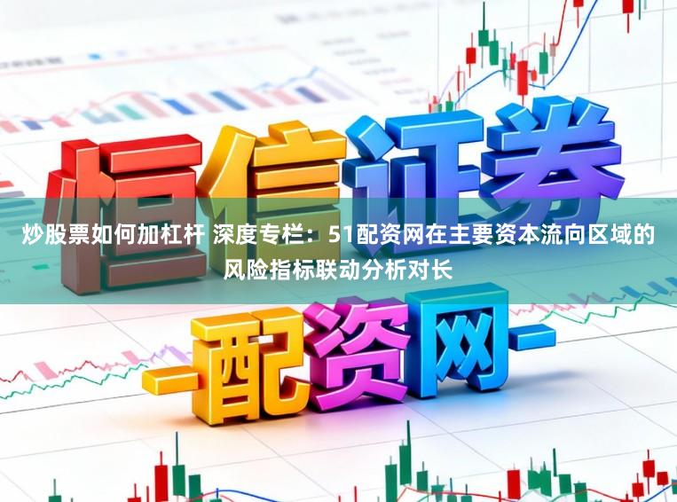 炒股票如何加杠杆 深度专栏：51配资网在主要资本流向区域的风险指标联动分析对长