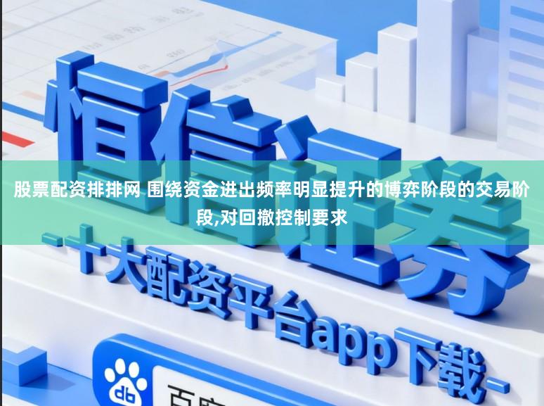 股票配资排排网 围绕资金进出频率明显提升的博弈阶段的交易阶段,对回撤控制要求