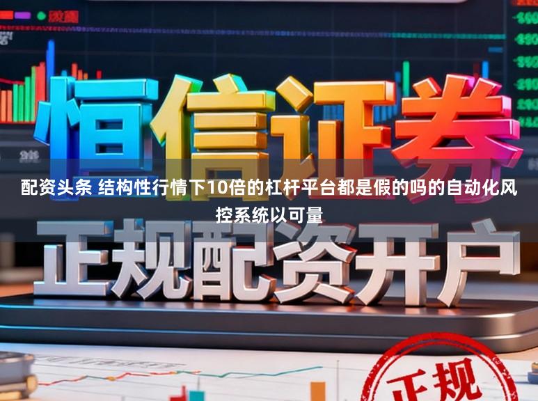 配资头条 结构性行情下10倍的杠杆平台都是假的吗的自动化风控系统以可量