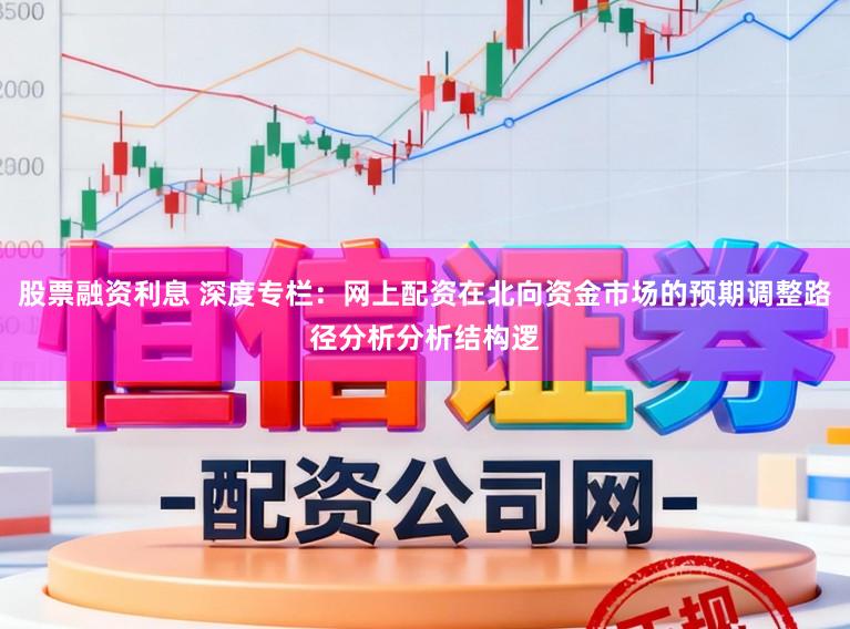 股票融资利息 深度专栏：网上配资在北向资金市场的预期调整路径分析分析结构逻