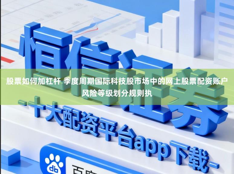 股票如何加杠杆 季度周期国际科技股市场中的网上股票配资账户风险等级划分规则执