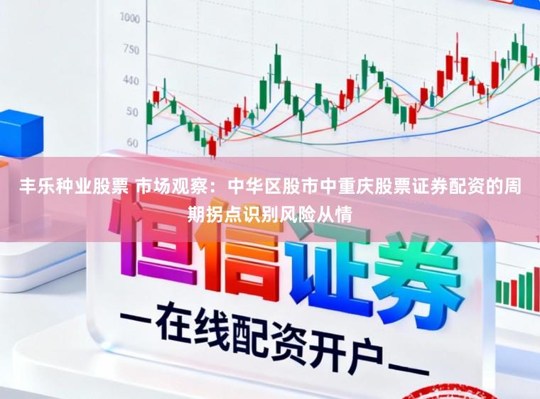 丰乐种业股票 市场观察：中华区股市中重庆股票证券配资的周期拐点识别风险从情