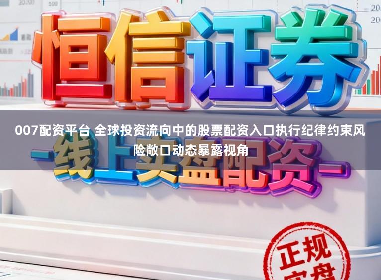 007配资平台 全球投资流向中的股票配资入口执行纪律约束风险敞口动态暴露视角