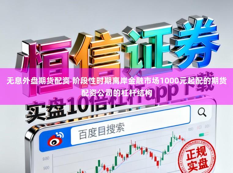 无息外盘期货配资 阶段性时期离岸金融市场1000元起配的期货配资公司的杠杆结构