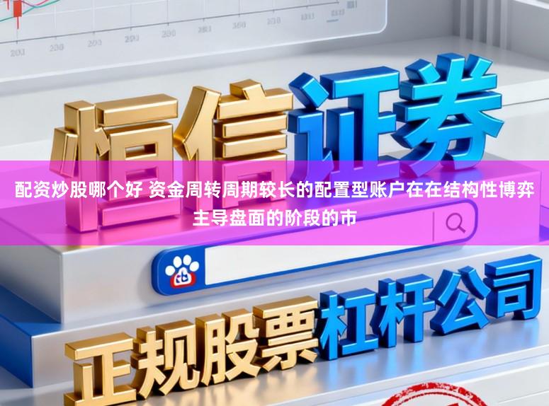 配资炒股哪个好 资金周转周期较长的配置型账户在在结构性博弈主导盘面的阶段的市