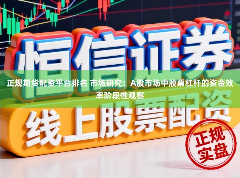 正规期货配资平台排名 市场研究：A股市场中股票杠杆的资金效率阶段性观察