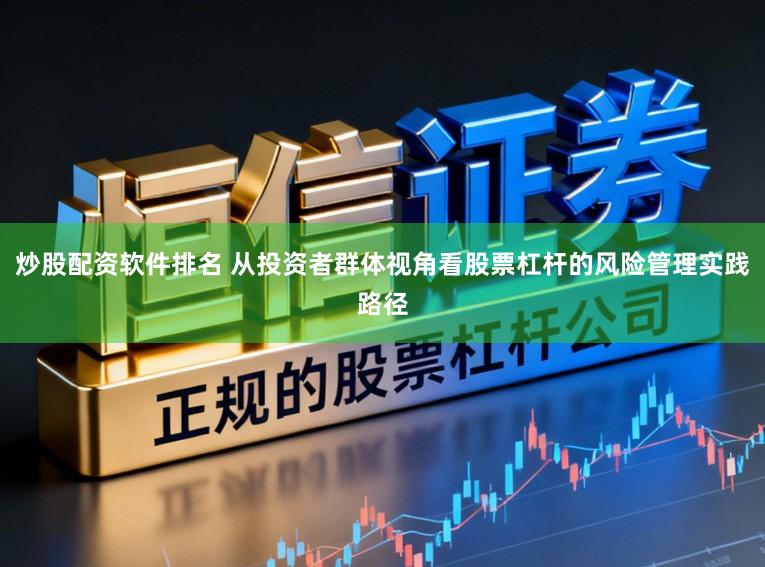 炒股配资软件排名 从投资者群体视角看股票杠杆的风险管理实践路径