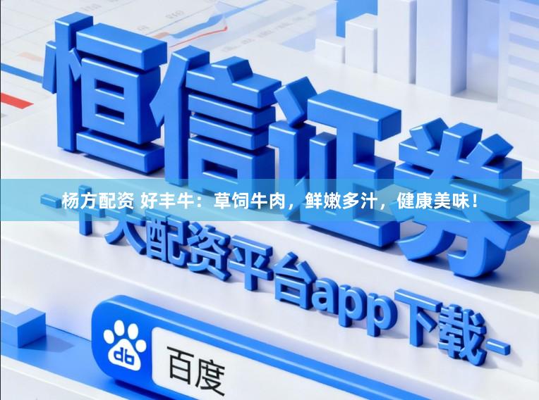 杨方配资 好丰牛：草饲牛肉，鲜嫩多汁，健康美味！