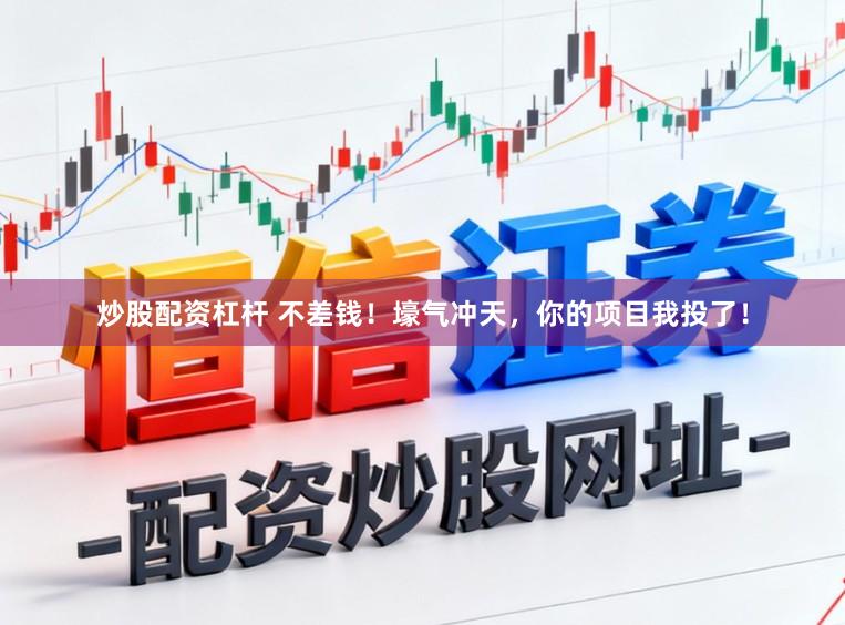 炒股配资杠杆 不差钱！壕气冲天，你的项目我投了！