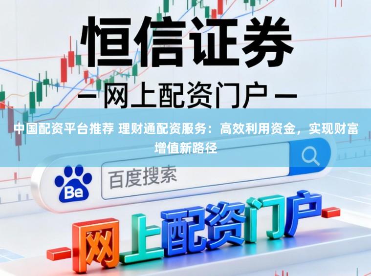 中国配资平台推荐 理财通配资服务：高效利用资金，实现财富增值新路径
