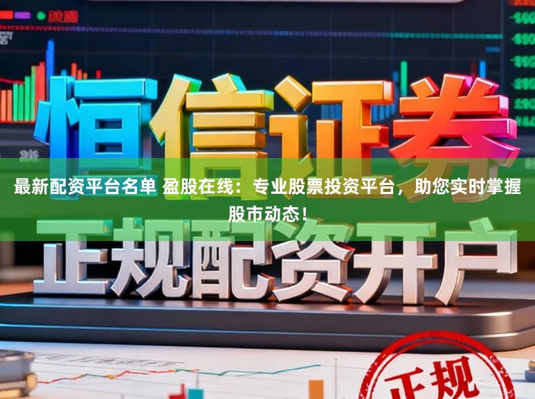 最新配资平台名单 盈股在线：专业股票投资平台，助您实时掌握股市动态！