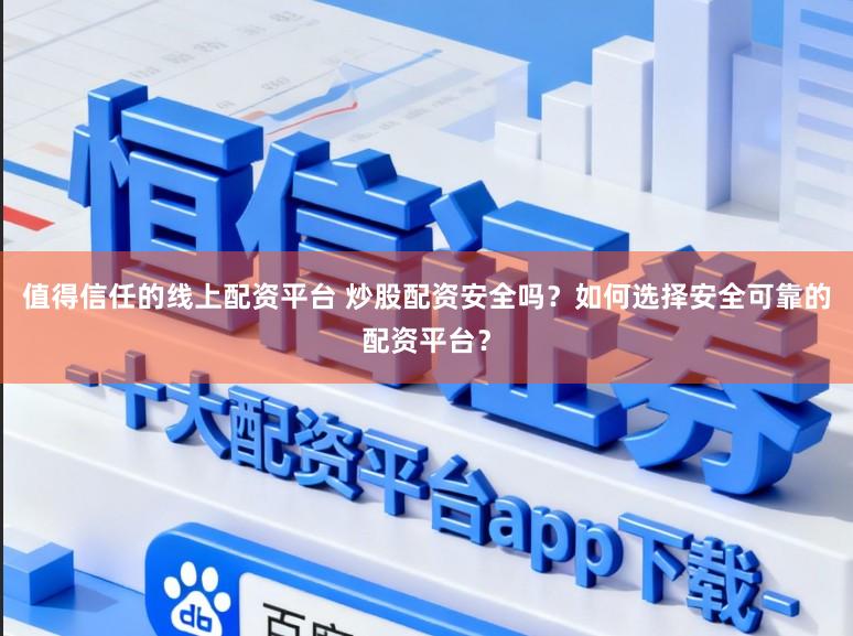 值得信任的线上配资平台 炒股配资安全吗？如何选择安全可靠的配资平台？