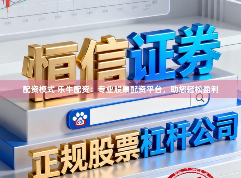 配资模式 乐牛配资：专业股票配资平台，助您轻松盈利