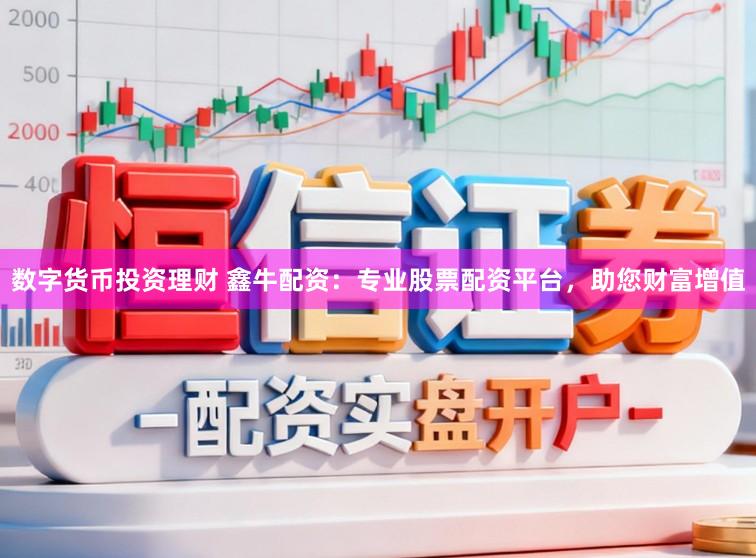 数字货币投资理财 鑫牛配资：专业股票配资平台，助您财富增值