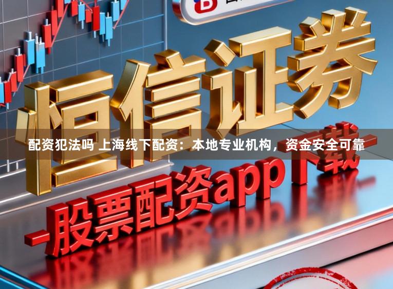 配资犯法吗 上海线下配资：本地专业机构，资金安全可靠