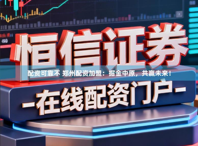 配资可靠不 郑州配资加盟：掘金中原，共赢未来！