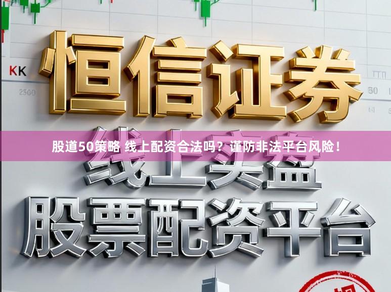 股道50策略 线上配资合法吗？谨防非法平台风险！