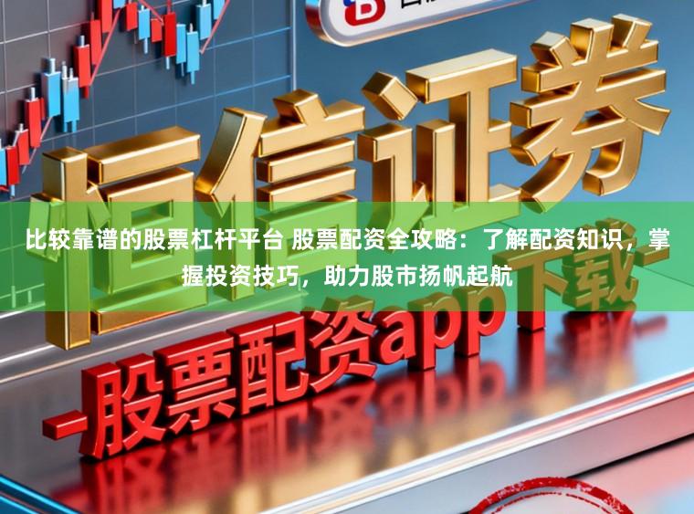 比较靠谱的股票杠杆平台 股票配资全攻略：了解配资知识，掌握投资技巧，助力股市扬帆起航