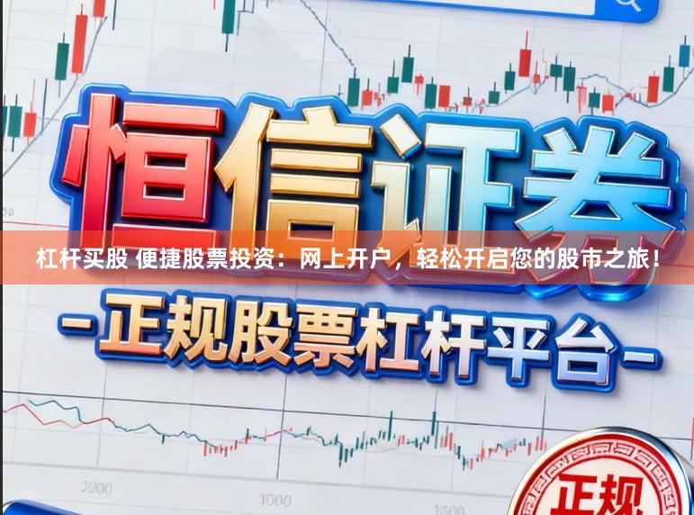 杠杆买股 便捷股票投资：网上开户，轻松开启您的股市之旅！