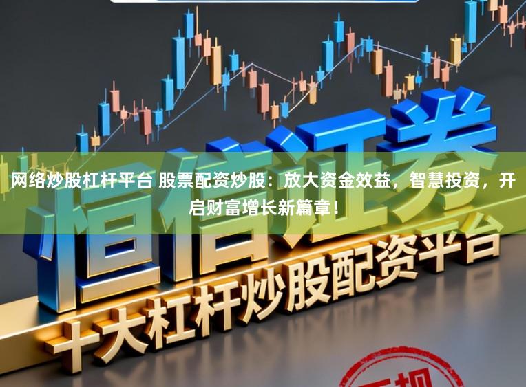 网络炒股杠杆平台 股票配资炒股：放大资金效益，智慧投资，开启财富增长新篇章！