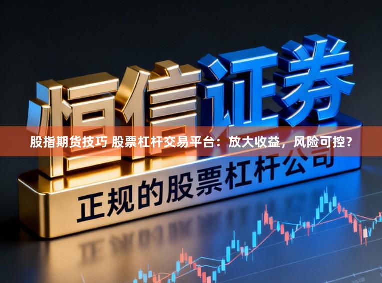 股指期货技巧 股票杠杆交易平台：放大收益，风险可控？