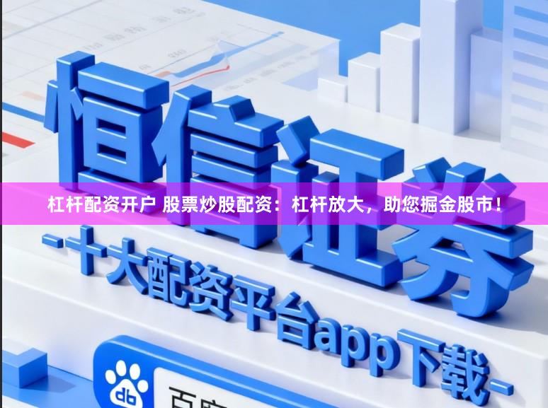 杠杆配资开户 股票炒股配资：杠杆放大，助您掘金股市！