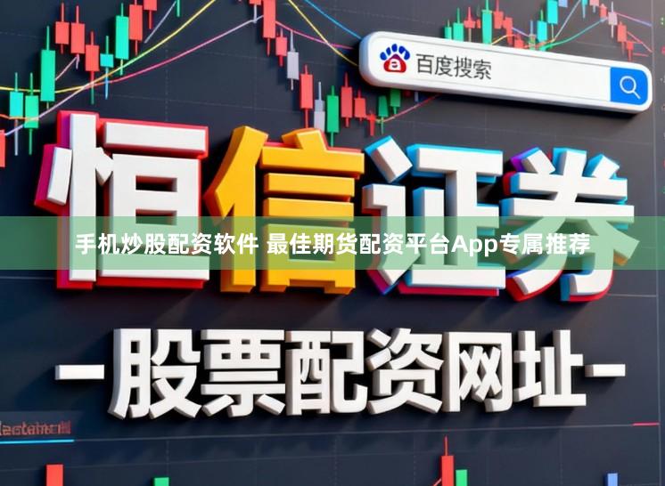 手机炒股配资软件 最佳期货配资平台App专属推荐