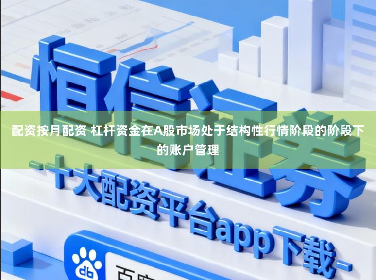配资按月配资 杠杆资金在A股市场处于结构性行情阶段的阶段下的账户管理