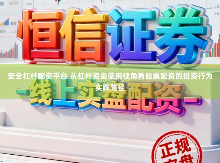 安全杠杆配资平台 从杠杆资金使用视角看股票配资的投资行为实践路径