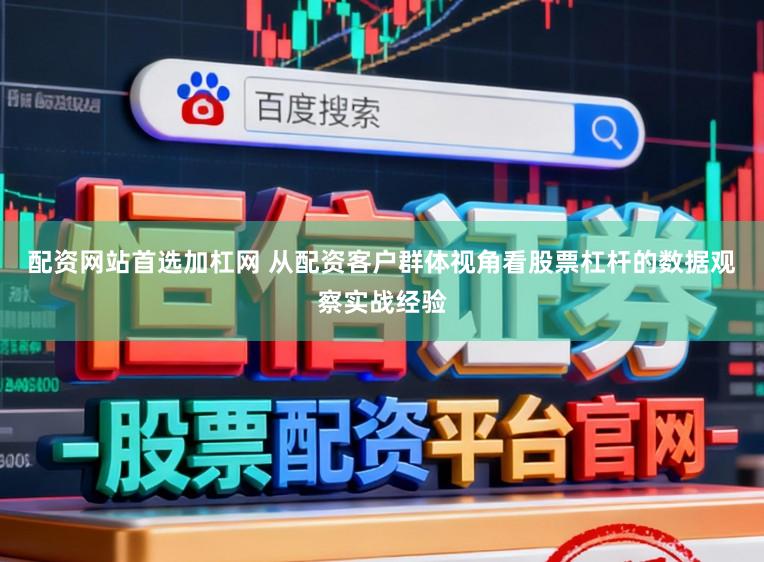 配资网站首选加杠网 从配资客户群体视角看股票杠杆的数据观察实战经验