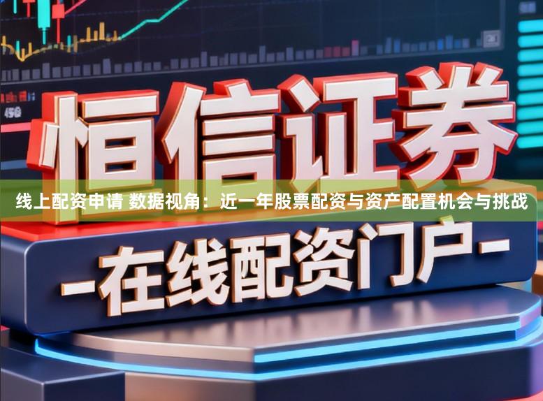线上配资申请 数据视角：近一年股票配资与资产配置机会与挑战