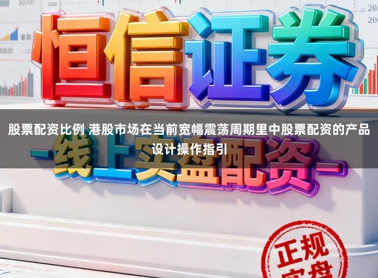 股票配资比例 港股市场在当前宽幅震荡周期里中股票配资的产品设计操作指引